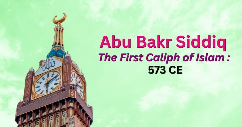 Abu Bakr Siddiq 
The First Caliph of Islam : 
573 CE