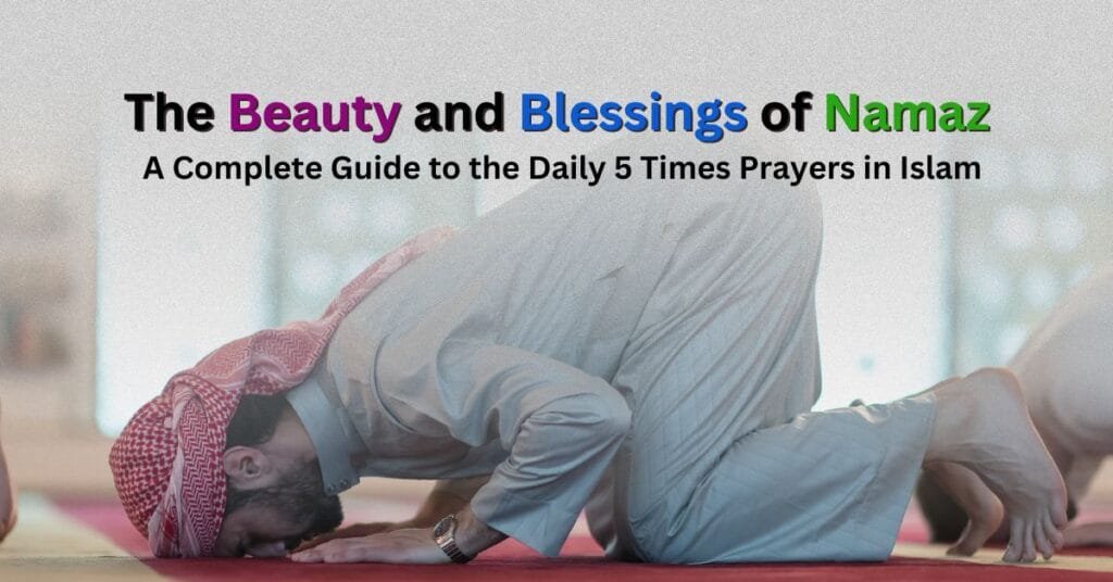 The Beauty and Blessings of Namaz: A Complete Guide to the Daily 5 Times Prayers in Islam