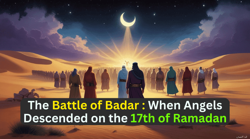 The Battle of Badar : When Angels Descended on the 17th of Ramadan