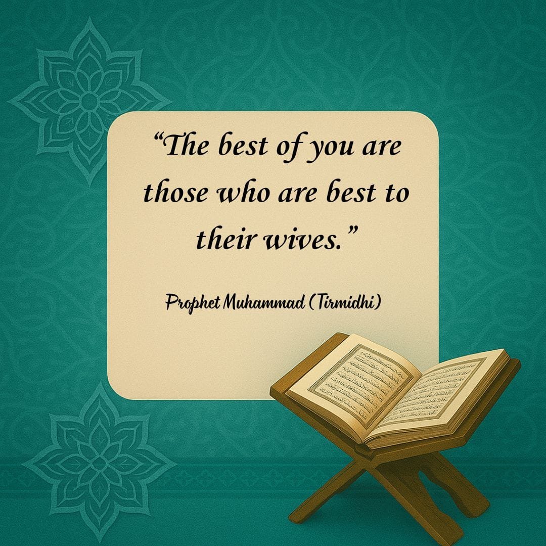 “The best of you are those who are best to their wives.” — Prophet Muhammad (Tirmidhi)